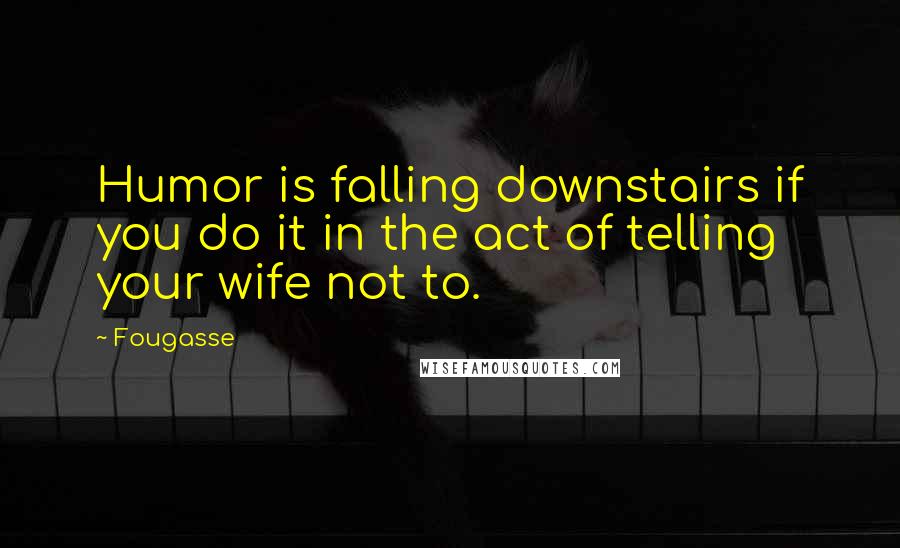 Fougasse Quotes: Humor is falling downstairs if you do it in the act of telling your wife not to.