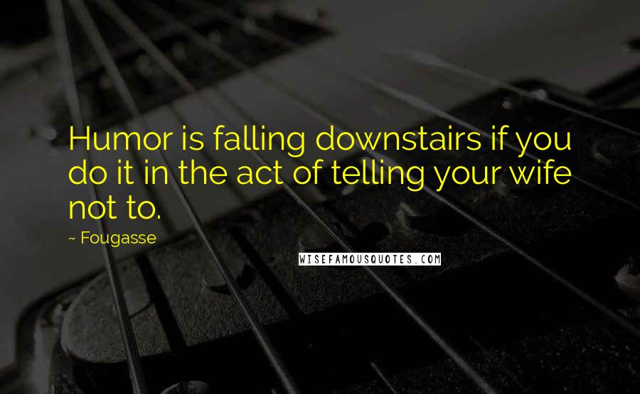 Fougasse Quotes: Humor is falling downstairs if you do it in the act of telling your wife not to.