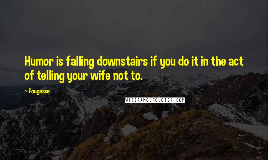 Fougasse Quotes: Humor is falling downstairs if you do it in the act of telling your wife not to.