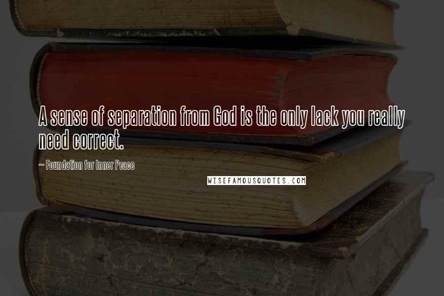 Foundation For Inner Peace Quotes: A sense of separation from God is the only lack you really need correct.