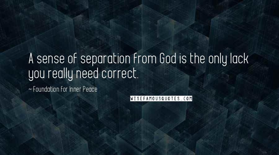 Foundation For Inner Peace Quotes: A sense of separation from God is the only lack you really need correct.