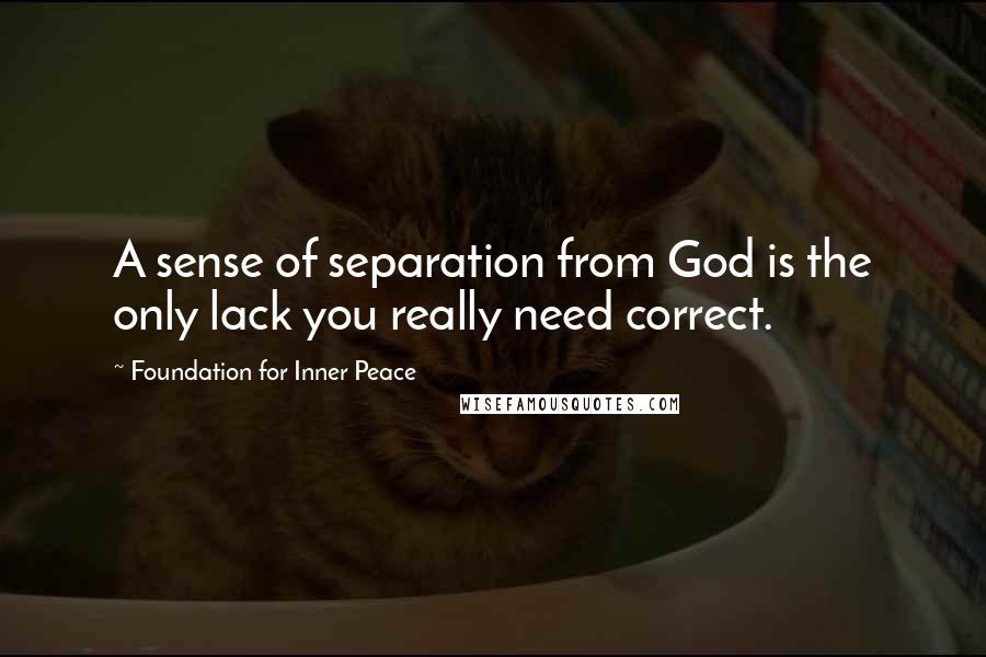 Foundation For Inner Peace Quotes: A sense of separation from God is the only lack you really need correct.