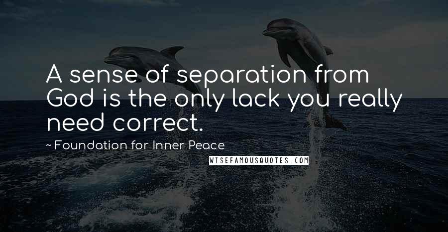 Foundation For Inner Peace Quotes: A sense of separation from God is the only lack you really need correct.