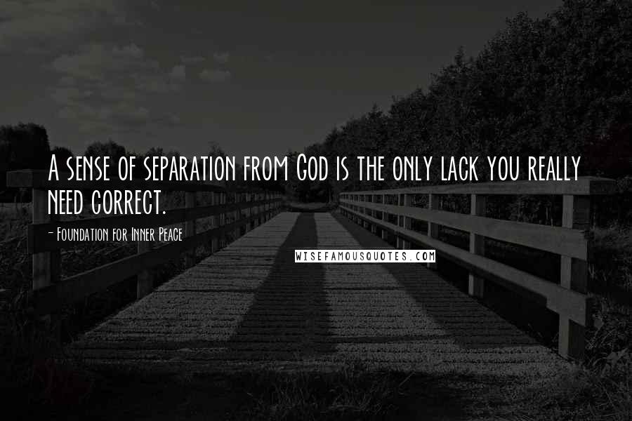 Foundation For Inner Peace Quotes: A sense of separation from God is the only lack you really need correct.