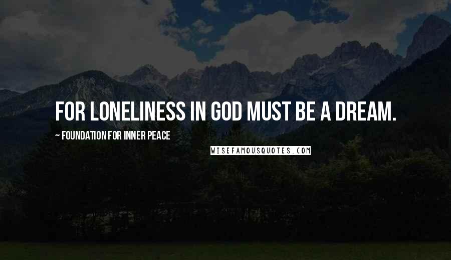 Foundation For Inner Peace Quotes: For loneliness in God must be a dream.