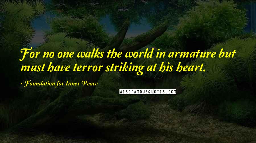 Foundation For Inner Peace Quotes: For no one walks the world in armature but must have terror striking at his heart.
