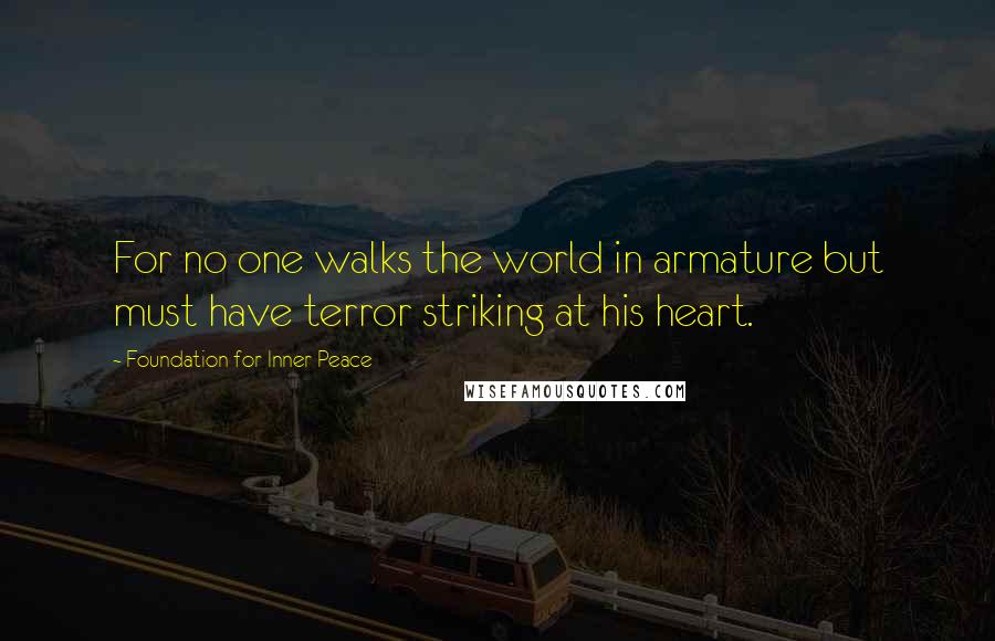 Foundation For Inner Peace Quotes: For no one walks the world in armature but must have terror striking at his heart.