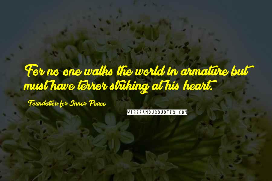 Foundation For Inner Peace Quotes: For no one walks the world in armature but must have terror striking at his heart.