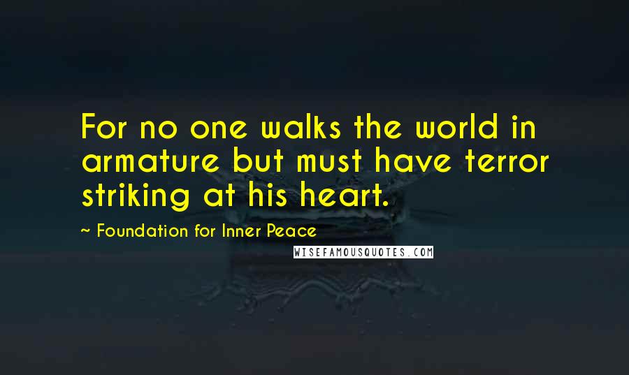 Foundation For Inner Peace Quotes: For no one walks the world in armature but must have terror striking at his heart.
