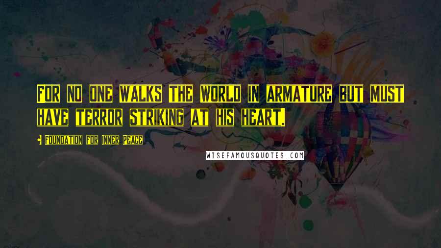 Foundation For Inner Peace Quotes: For no one walks the world in armature but must have terror striking at his heart.