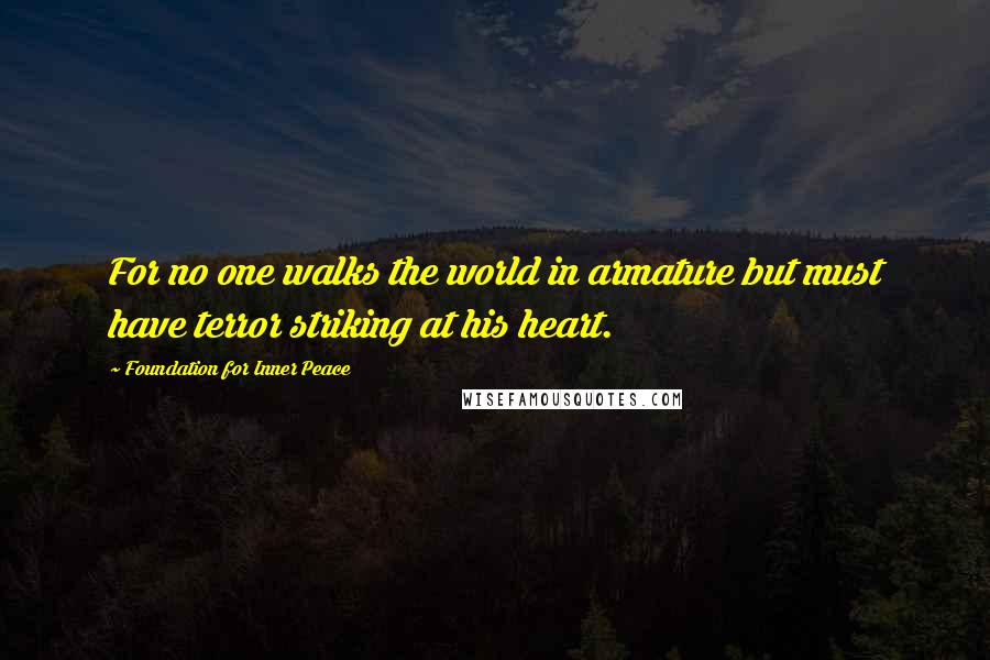 Foundation For Inner Peace Quotes: For no one walks the world in armature but must have terror striking at his heart.