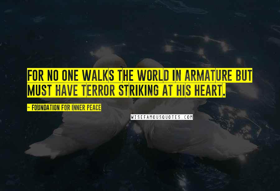 Foundation For Inner Peace Quotes: For no one walks the world in armature but must have terror striking at his heart.