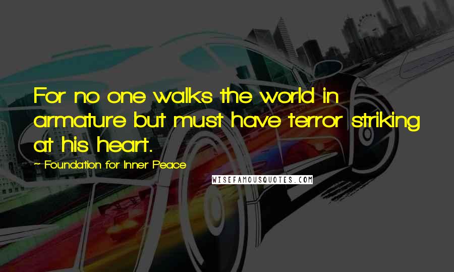 Foundation For Inner Peace Quotes: For no one walks the world in armature but must have terror striking at his heart.