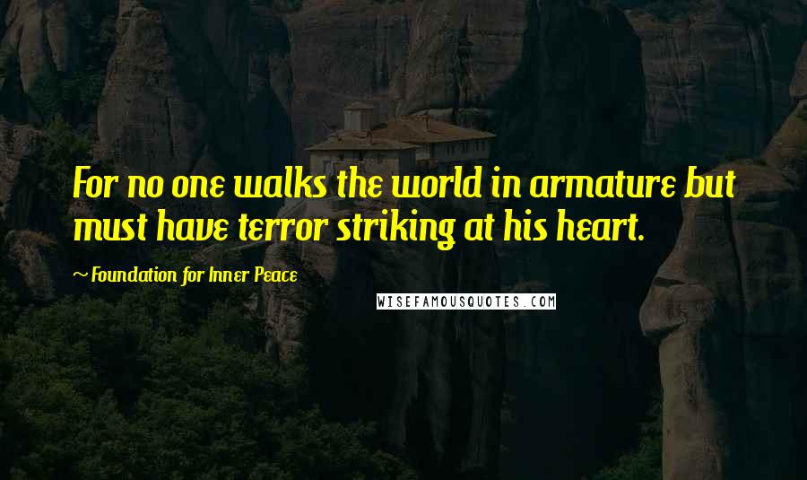 Foundation For Inner Peace Quotes: For no one walks the world in armature but must have terror striking at his heart.