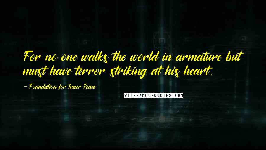 Foundation For Inner Peace Quotes: For no one walks the world in armature but must have terror striking at his heart.