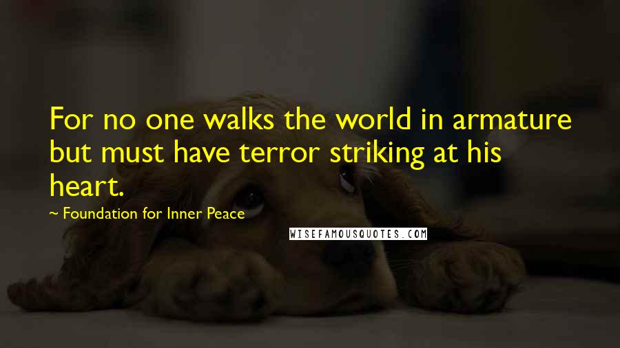 Foundation For Inner Peace Quotes: For no one walks the world in armature but must have terror striking at his heart.