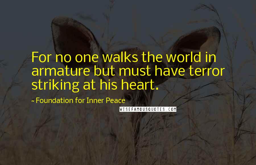 Foundation For Inner Peace Quotes: For no one walks the world in armature but must have terror striking at his heart.