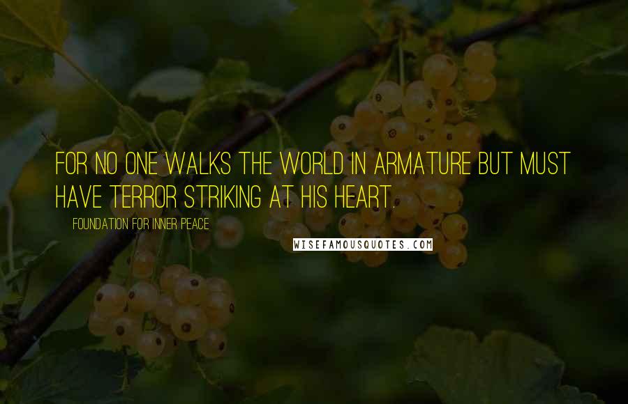 Foundation For Inner Peace Quotes: For no one walks the world in armature but must have terror striking at his heart.