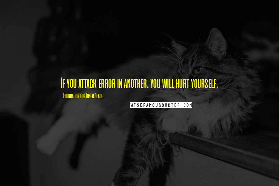 Foundation For Inner Peace Quotes: If you attack error in another, you will hurt yourself.