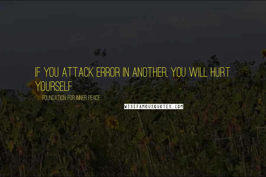 Foundation For Inner Peace Quotes: If you attack error in another, you will hurt yourself.