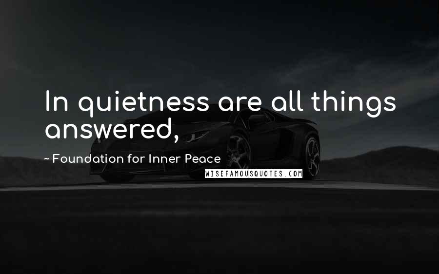 Foundation For Inner Peace Quotes: In quietness are all things answered,