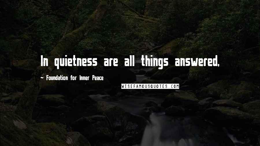 Foundation For Inner Peace Quotes: In quietness are all things answered,