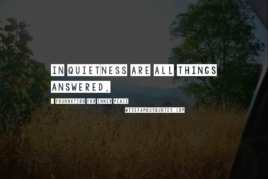 Foundation For Inner Peace Quotes: In quietness are all things answered,