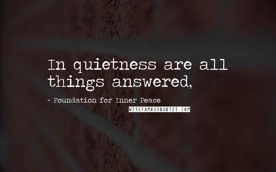 Foundation For Inner Peace Quotes: In quietness are all things answered,
