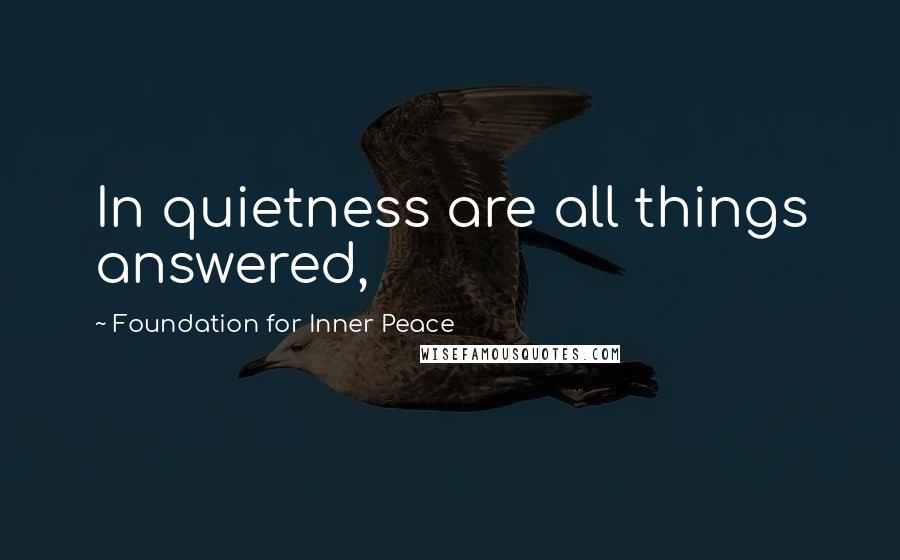 Foundation For Inner Peace Quotes: In quietness are all things answered,