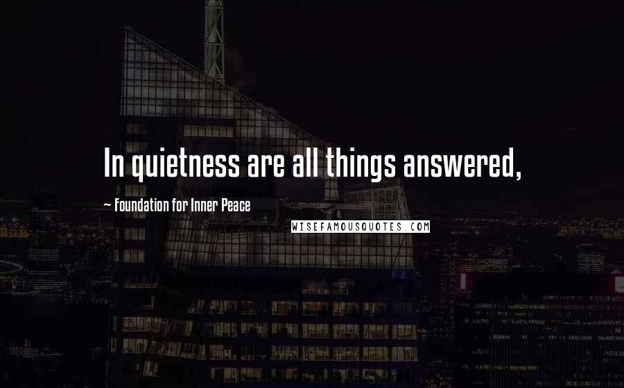 Foundation For Inner Peace Quotes: In quietness are all things answered,