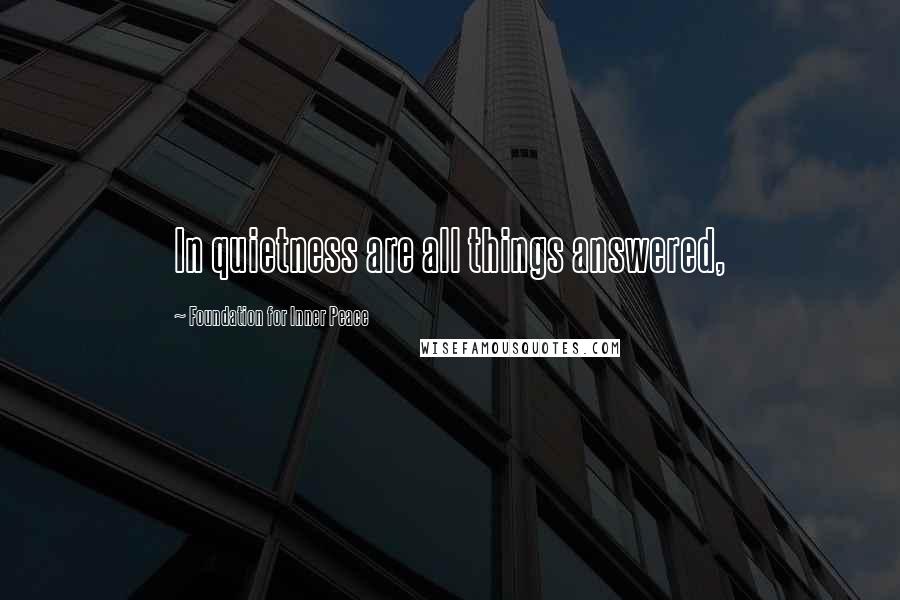 Foundation For Inner Peace Quotes: In quietness are all things answered,