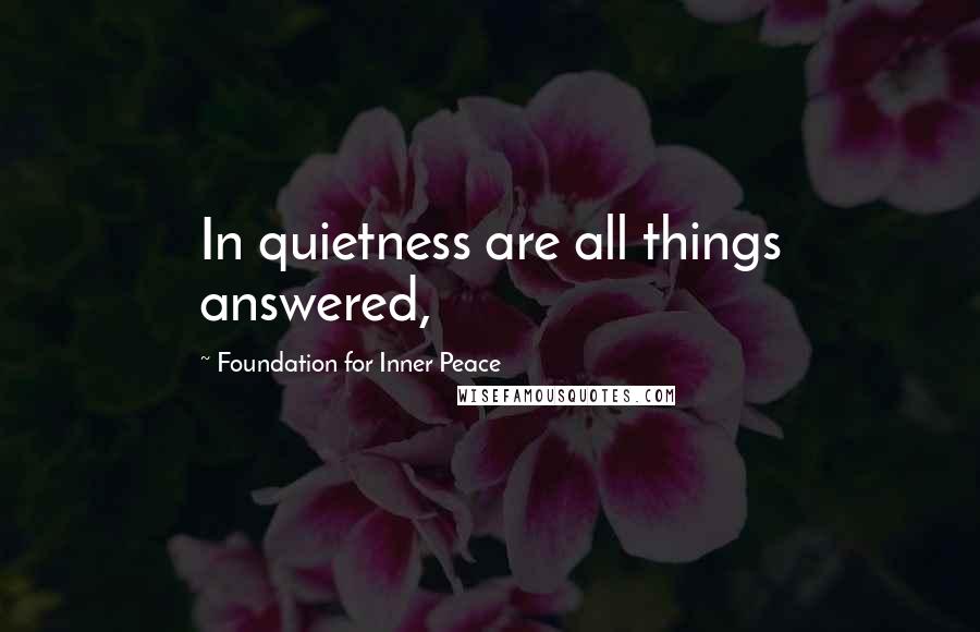 Foundation For Inner Peace Quotes: In quietness are all things answered,