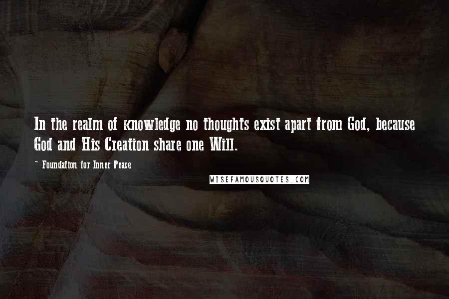 Foundation For Inner Peace Quotes: In the realm of knowledge no thoughts exist apart from God, because God and His Creation share one Will.