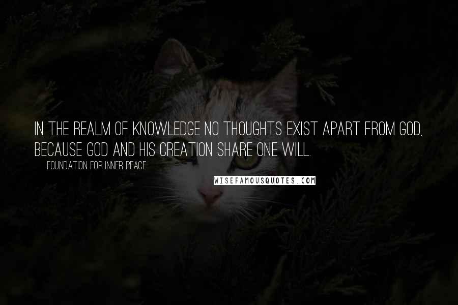 Foundation For Inner Peace Quotes: In the realm of knowledge no thoughts exist apart from God, because God and His Creation share one Will.