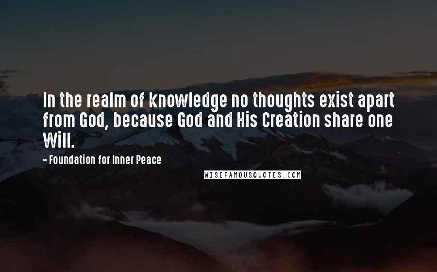 Foundation For Inner Peace Quotes: In the realm of knowledge no thoughts exist apart from God, because God and His Creation share one Will.