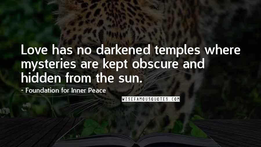 Foundation For Inner Peace Quotes: Love has no darkened temples where mysteries are kept obscure and hidden from the sun.