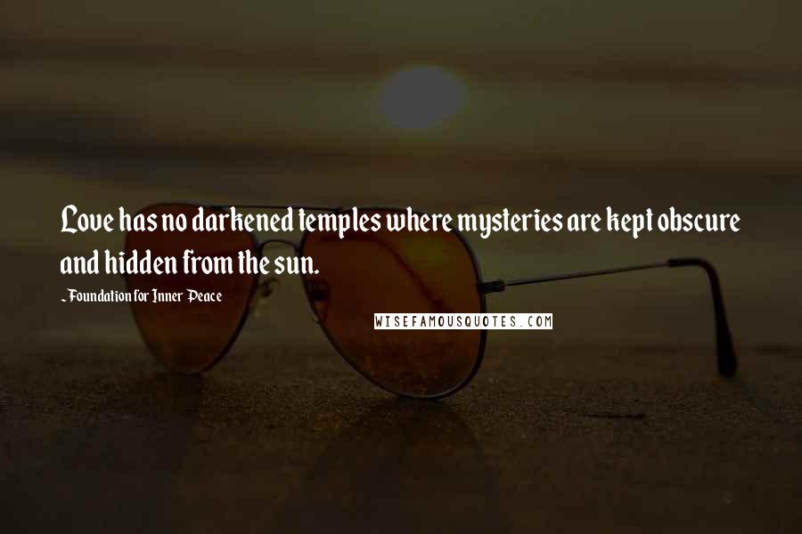 Foundation For Inner Peace Quotes: Love has no darkened temples where mysteries are kept obscure and hidden from the sun.