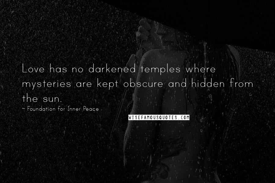 Foundation For Inner Peace Quotes: Love has no darkened temples where mysteries are kept obscure and hidden from the sun.