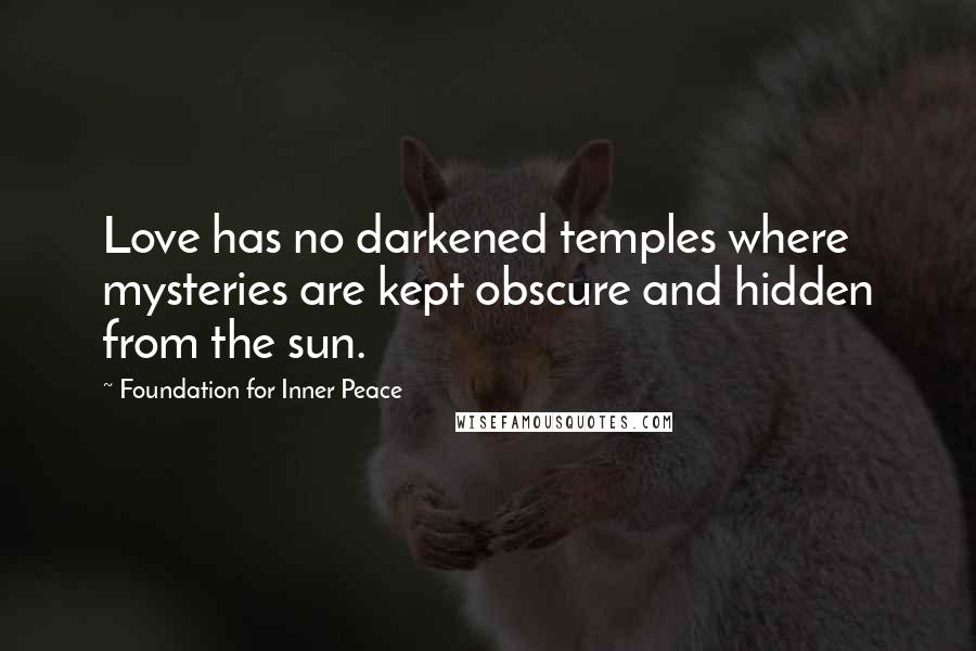 Foundation For Inner Peace Quotes: Love has no darkened temples where mysteries are kept obscure and hidden from the sun.