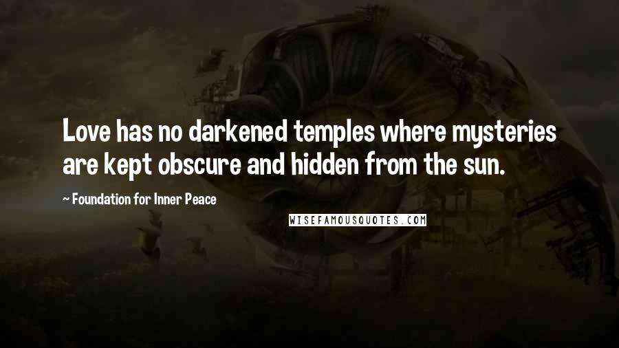 Foundation For Inner Peace Quotes: Love has no darkened temples where mysteries are kept obscure and hidden from the sun.