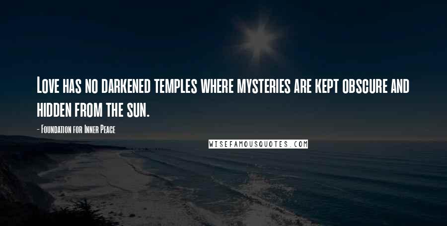 Foundation For Inner Peace Quotes: Love has no darkened temples where mysteries are kept obscure and hidden from the sun.