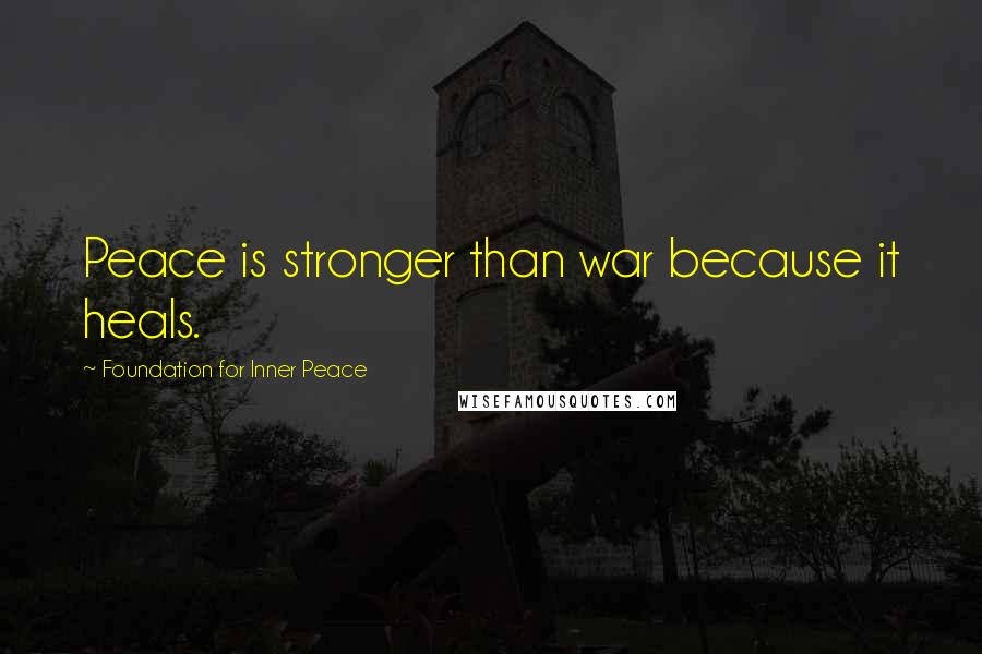 Foundation For Inner Peace Quotes: Peace is stronger than war because it heals.