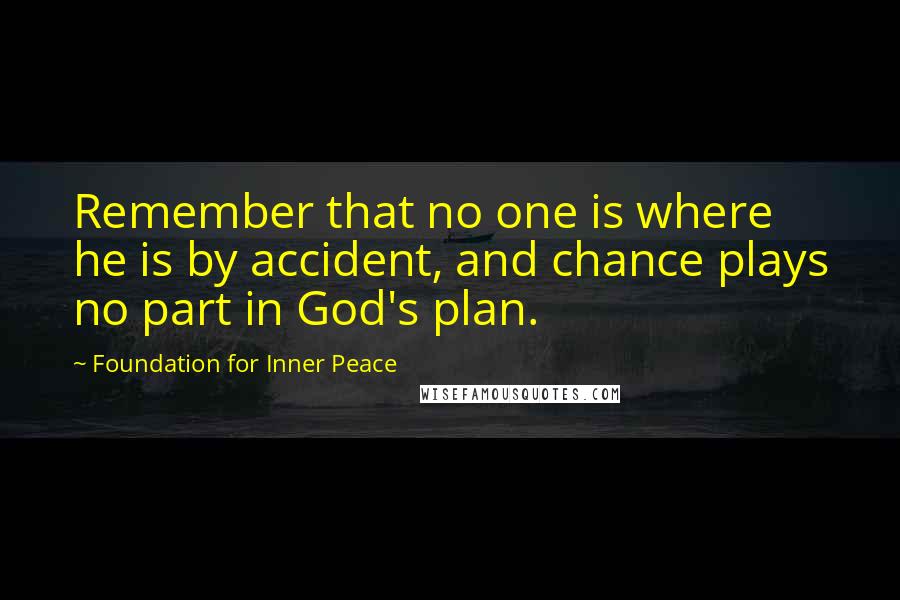 Foundation For Inner Peace Quotes: Remember that no one is where he is by accident, and chance plays no part in God's plan.