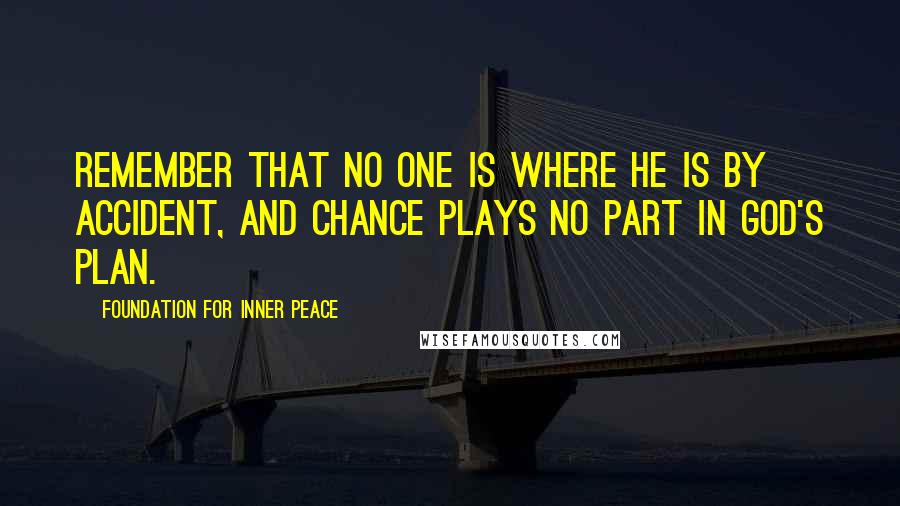 Foundation For Inner Peace Quotes: Remember that no one is where he is by accident, and chance plays no part in God's plan.