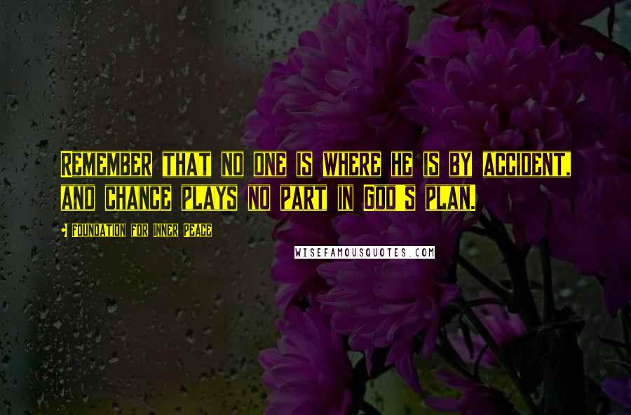 Foundation For Inner Peace Quotes: Remember that no one is where he is by accident, and chance plays no part in God's plan.