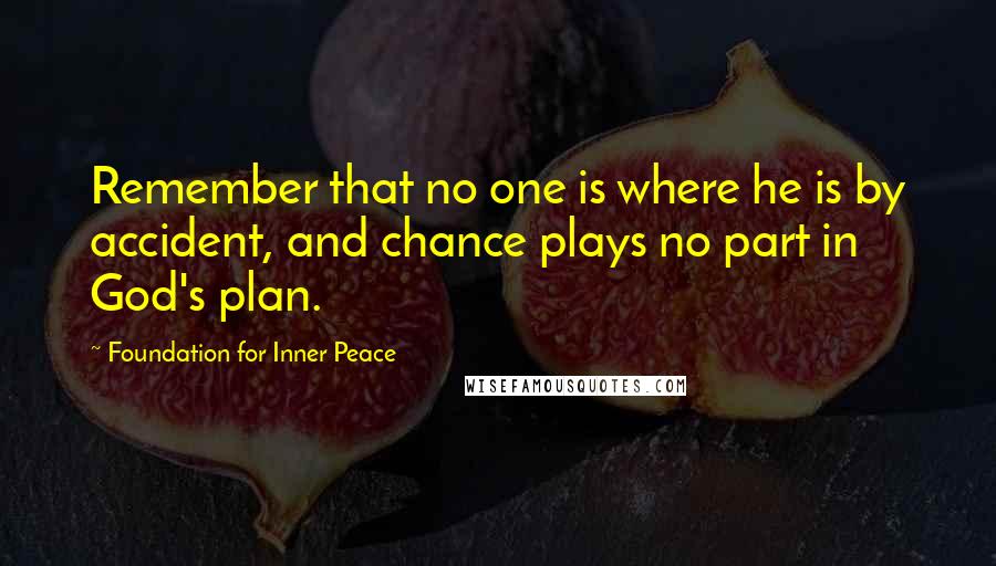 Foundation For Inner Peace Quotes: Remember that no one is where he is by accident, and chance plays no part in God's plan.