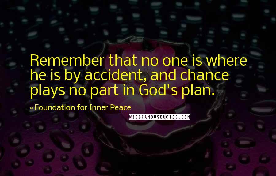 Foundation For Inner Peace Quotes: Remember that no one is where he is by accident, and chance plays no part in God's plan.