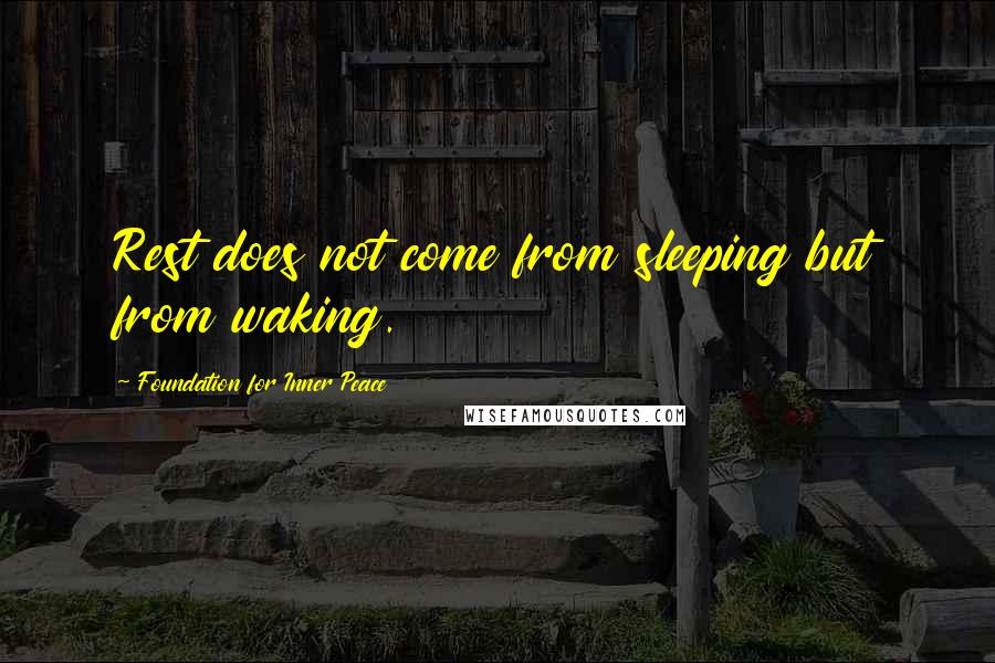 Foundation For Inner Peace Quotes: Rest does not come from sleeping but from waking.