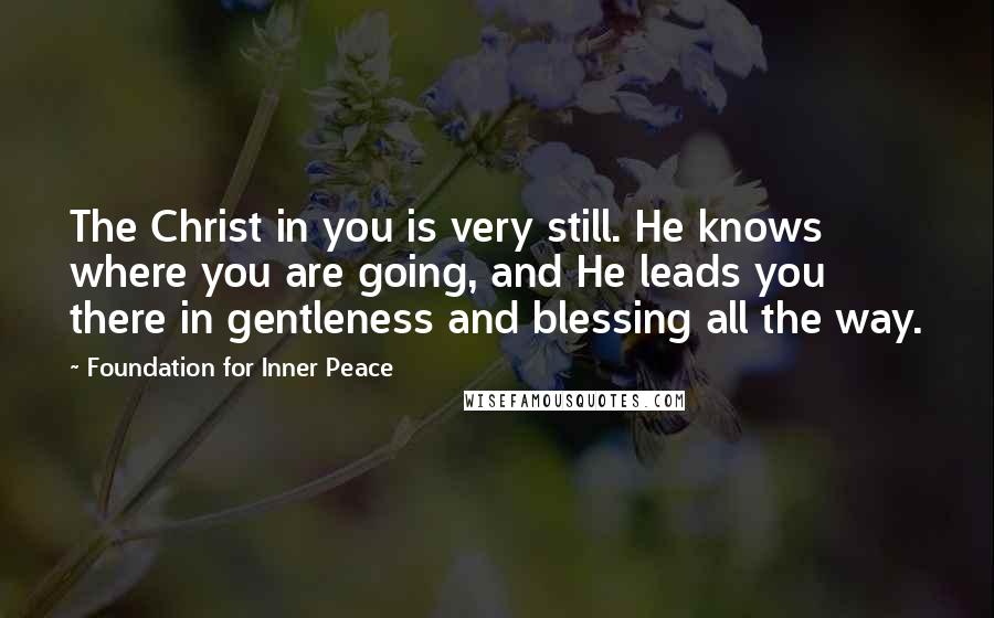 Foundation For Inner Peace Quotes: The Christ in you is very still. He knows where you are going, and He leads you there in gentleness and blessing all the way.