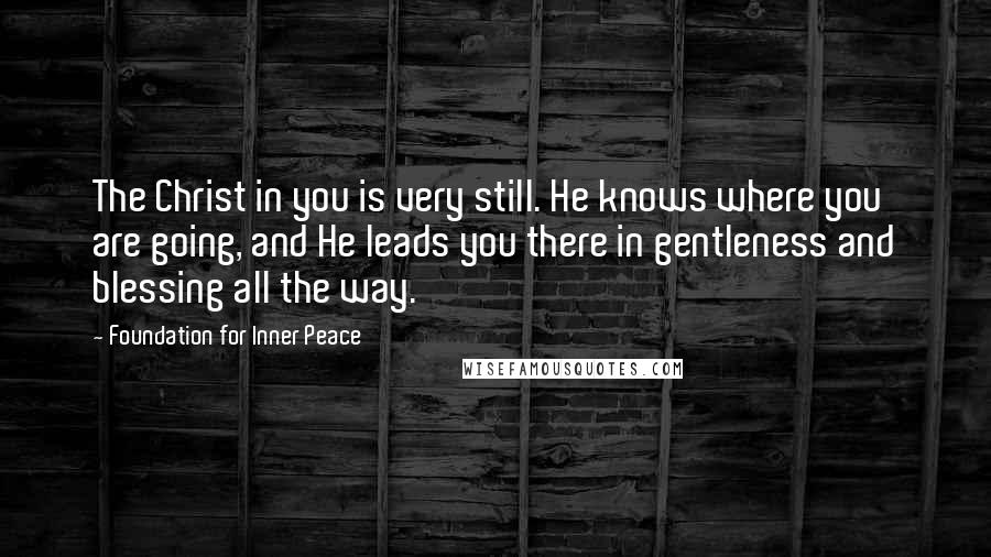Foundation For Inner Peace Quotes: The Christ in you is very still. He knows where you are going, and He leads you there in gentleness and blessing all the way.